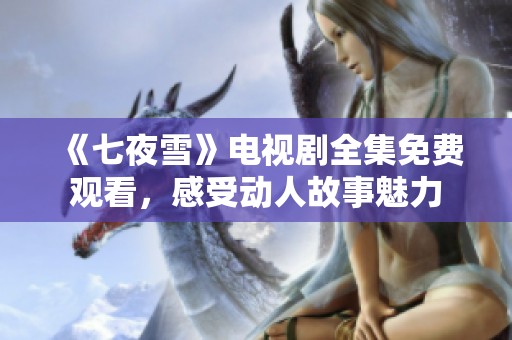 《七夜雪》电视剧全集免费观看，感受动人故事魅力