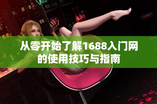 从零开始了解1688入门网的使用技巧与指南