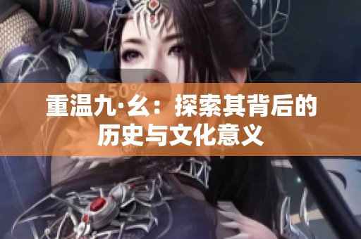 重温九·幺：探索其背后的历史与文化意义