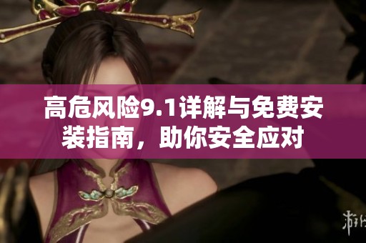 高危风险9.1详解与免费安装指南，助你安全应对