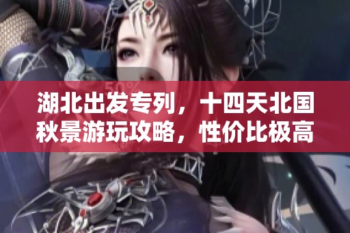 湖北出发专列，十四天北国秋景游玩攻略，性价比极高