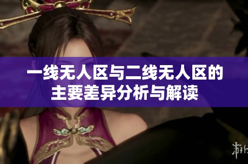 一线无人区与二线无人区的主要差异分析与解读