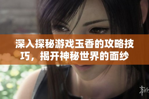 深入探秘游戏玉香的攻略技巧，揭开神秘世界的面纱