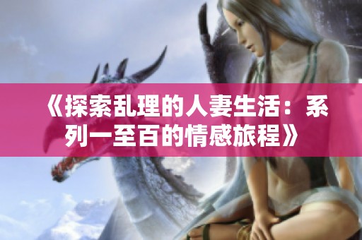 《探索乱理的人妻生活：系列一至百的情感旅程》
