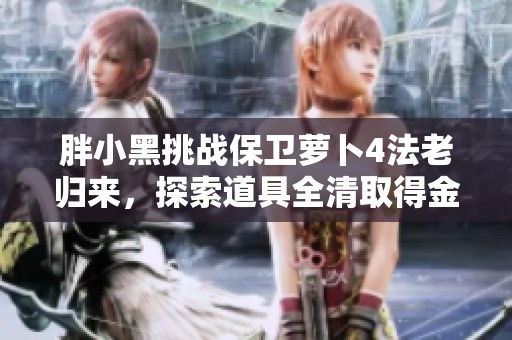 胖小黑挑战保卫萝卜4法老归来，探索道具全清取得金萝卜攻略