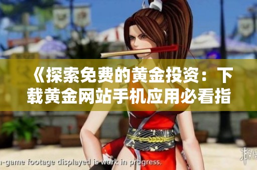 《探索免费的黄金投资：下载黄金网站手机应用必看指南》
