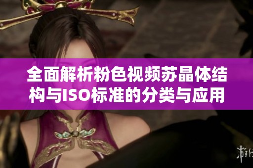 全面解析粉色视频苏晶体结构与ISO标准的分类与应用
