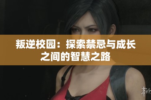 叛逆校园：探索禁忌与成长之间的智慧之路