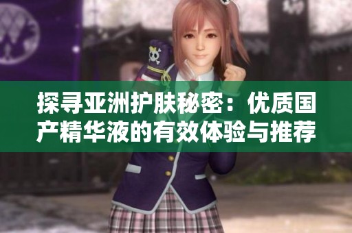 探寻亚洲护肤秘密：优质国产精华液的有效体验与推荐