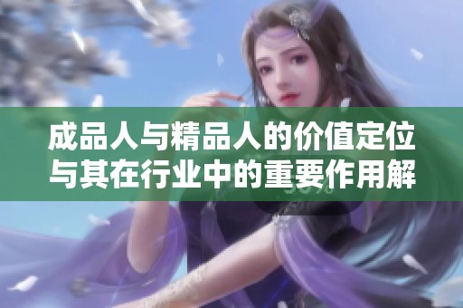 成品人与精品人的价值定位与其在行业中的重要作用解析
