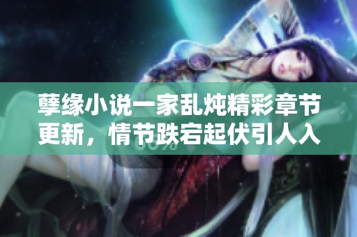 孽缘小说一家乱炖精彩章节更新，情节跌宕起伏引人入胜