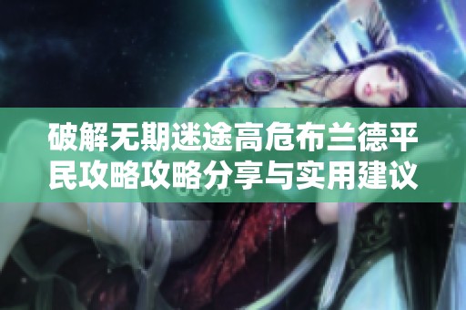 破解无期迷途高危布兰德平民攻略攻略分享与实用建议