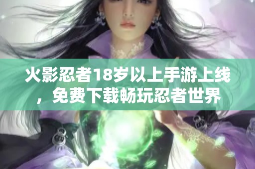 火影忍者18岁以上手游上线，免费下载畅玩忍者世界