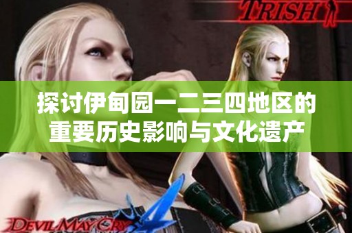 探讨伊甸园一二三四地区的重要历史影响与文化遗产