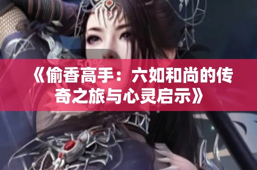 《偷香高手：六如和尚的传奇之旅与心灵启示》