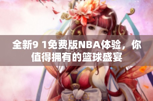 全新9 1免费版NBA体验，你值得拥有的篮球盛宴