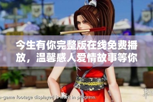 今生有你完整版在线免费播放，温馨感人爱情故事等你观看