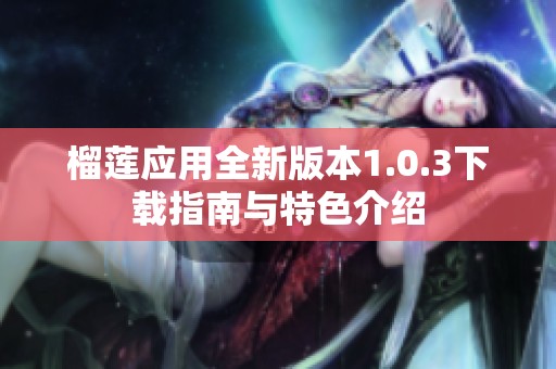 榴莲应用全新版本1.0.3下载指南与特色介绍
