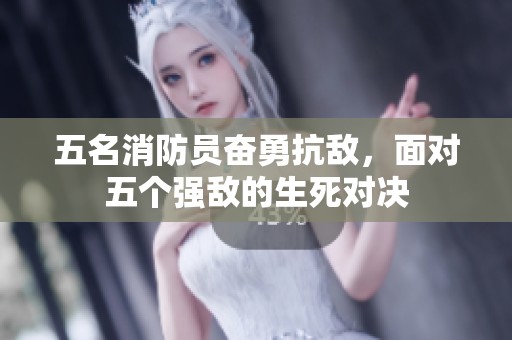 五名消防员奋勇抗敌，面对五个强敌的生死对决