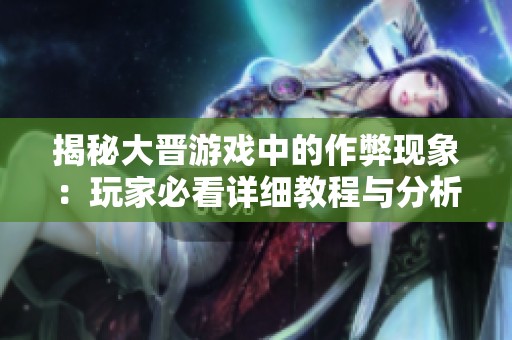 揭秘大晋游戏中的作弊现象：玩家必看详细教程与分析