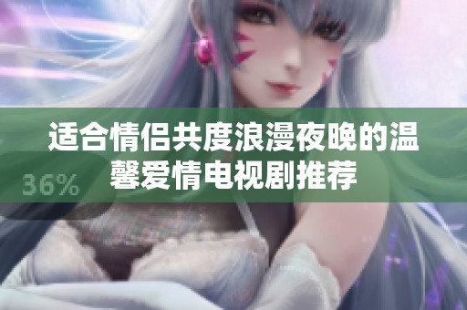 适合情侣共度浪漫夜晚的温馨爱情电视剧推荐