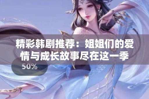 精彩韩剧推荐：姐姐们的爱情与成长故事尽在这一季