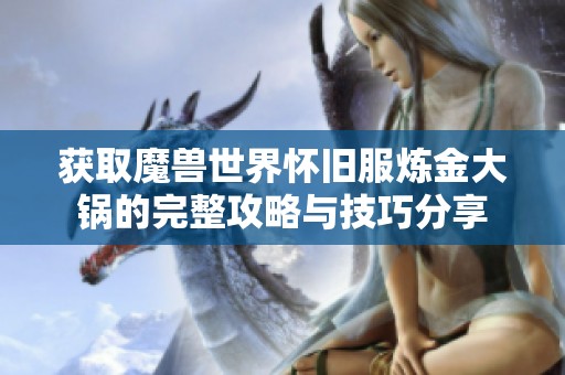 获取魔兽世界怀旧服炼金大锅的完整攻略与技巧分享