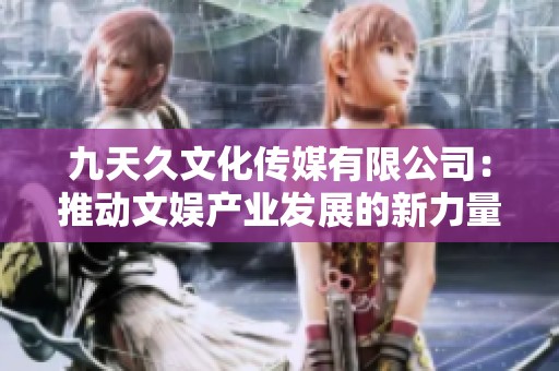 九天久文化传媒有限公司：推动文娱产业发展的新力量
