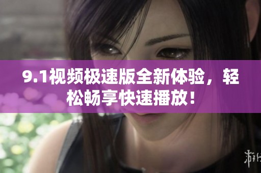 9.1视频极速版全新体验，轻松畅享快速播放！