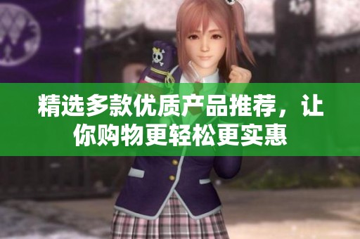 精选多款优质产品推荐，让你购物更轻松更实惠