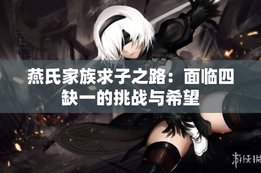 燕氏家族求子之路：面临四缺一的挑战与希望
