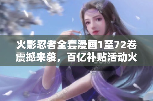 火影忍者全套漫画1至72卷震撼来袭，百亿补贴活动火热进行中！