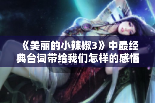 《美丽的小辣椒3》中最经典台词带给我们怎样的感悟与思考