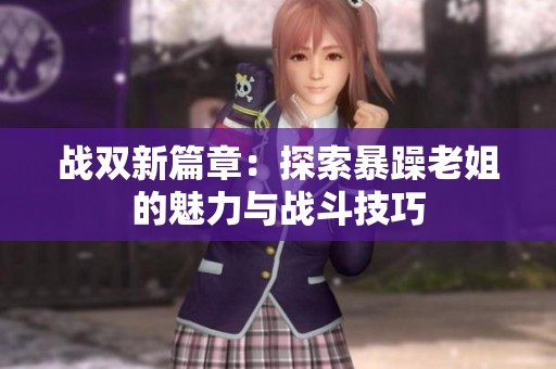 战双新篇章：探索暴躁老姐的魅力与战斗技巧