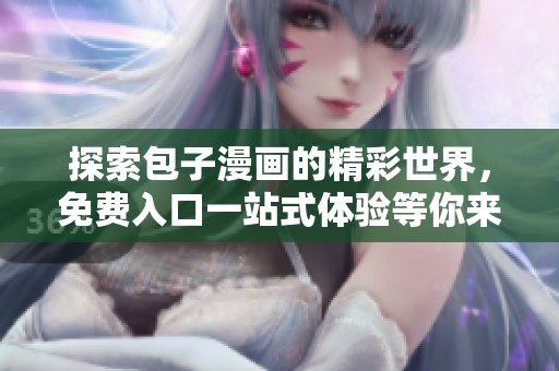 探索包子漫画的精彩世界，免费入口一站式体验等你来发现！