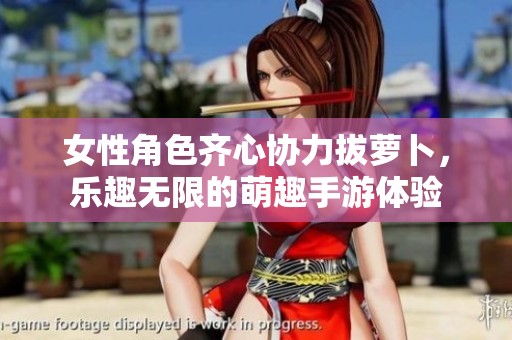 女性角色齐心协力拔萝卜，乐趣无限的萌趣手游体验