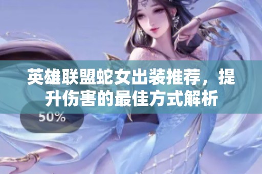 英雄联盟蛇女出装推荐，提升伤害的最佳方式解析
