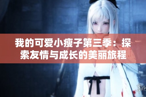 我的可爱小瘦子第三季：探索友情与成长的美丽旅程
