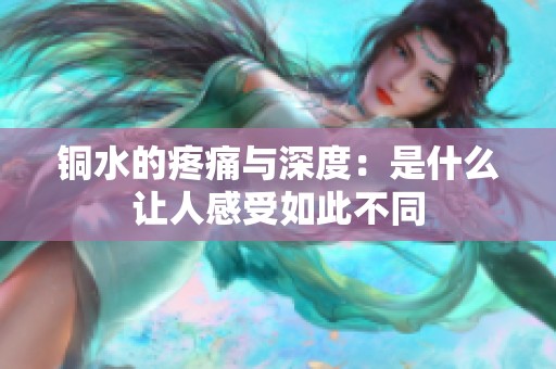 铜水的疼痛与深度：是什么让人感受如此不同