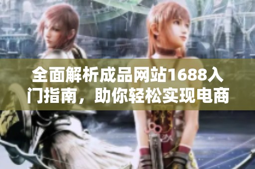 全面解析成品网站1688入门指南，助你轻松实现电商之路