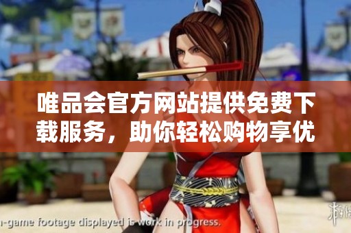 唯品会官方网站提供免费下载服务，助你轻松购物享优惠