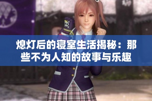 熄灯后的寝室生活揭秘：那些不为人知的故事与乐趣
