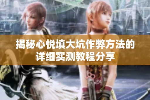 揭秘心悦填大坑作弊方法的详细实测教程分享