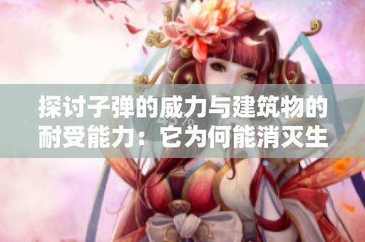 探讨子弹的威力与建筑物的耐受能力：它为何能消灭生物却不毁坏建筑