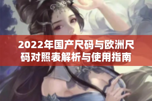 2022年国产尺码与欧洲尺码对照表解析与使用指南