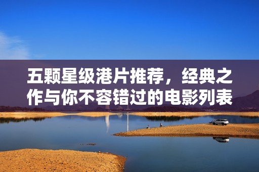 五颗星级港片推荐，经典之作与你不容错过的电影列表