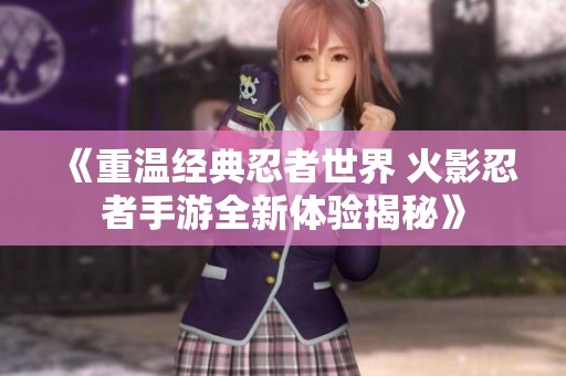 《重温经典忍者世界 火影忍者手游全新体验揭秘》