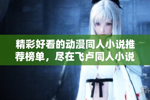精彩好看的动漫同人小说推荐榜单，尽在飞卢同人小说网