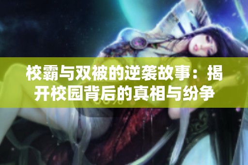 校霸与双被的逆袭故事：揭开校园背后的真相与纷争