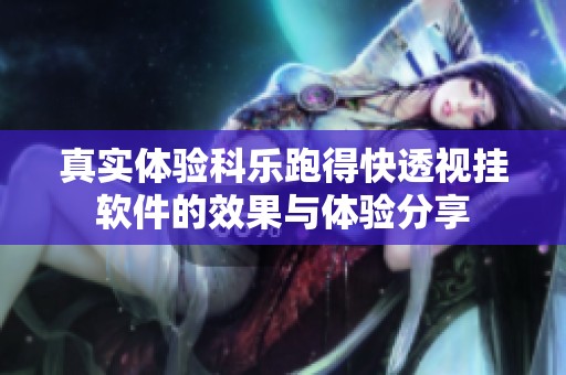 真实体验科乐跑得快透视挂软件的效果与体验分享